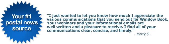 I just wanted to let you know how much I appreciate the
various communications that you send out for Window Book.
Your webinars and your informational emails are
well written and a pleasure to receive. I find all of your
communications clear, concise, and timely.